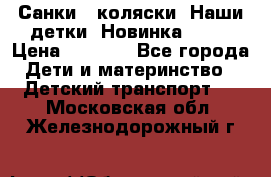 Санки - коляски “Наши детки“ Новинка 2017 › Цена ­ 4 090 - Все города Дети и материнство » Детский транспорт   . Московская обл.,Железнодорожный г.